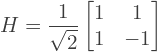 \[H = \frac{1}{\sqrt{2}} \begin{bmatrix} 1 & 1\\ 1 & -1 \end{bmatrix}\]