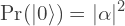 \[\text{Pr}(|0\rangle) = |\alpha|^2\]