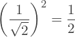 \[\left(\frac{1}{\sqrt{2}}\right)^2 = \frac{1}{2}\]