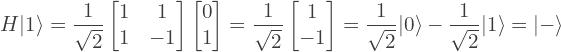 \[H|1\rangle = \frac{1}{\sqrt{2}} \begin{bmatrix} 1 & 1\\ 1 & -1 \end{bmatrix} \begin{bmatrix} 0\\ 1 \end{bmatrix} = \frac{1}{\sqrt{2}} \begin{bmatrix} 1\\ -1 \end{bmatrix} =  \frac{1}{\sqrt{2}} |0\rangle - \frac{1}{\sqrt{2}} |1\rangle = |-\rangle\]